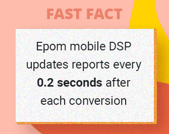 Fast Fact: Epom mobile DSP updates reports every 0.2 seconds after each conversion.